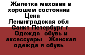 Жилетка меховая в хорошем состоянии › Цена ­ 700 - Ленинградская обл., Санкт-Петербург г. Одежда, обувь и аксессуары » Женская одежда и обувь   